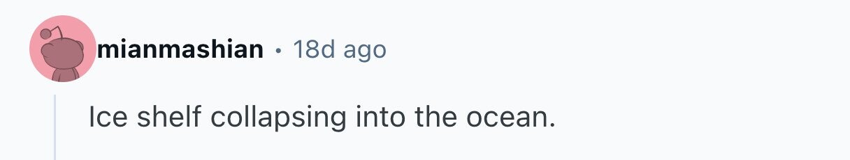 mianmashian e 18d ago Ice shelf collapsing into the ocean. 