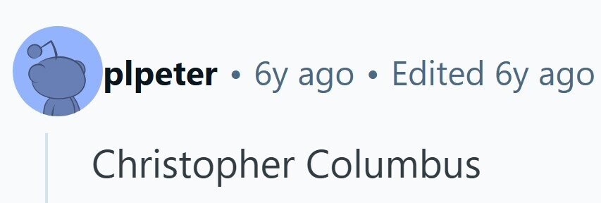 plpeter . 6 y ago . Edited 6y ago Christopher Columbus