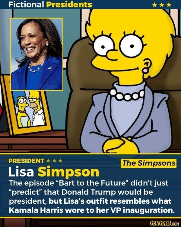 Fictional Presidents PRESIDENT The Simpsons Lisa Simpson The episode Bart to the Future didn't just predict that Donald Trump would be president, but Lisa's outfit resembles what Kamala Harris wore to her VP inauguration. CRACKED.COM