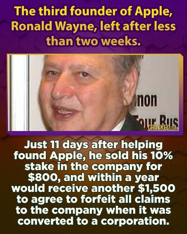 The third founder of Apple, Ronald Wayne, left after less than two weeks. non Tour PUS Bus Just 11 days after helping found Apple, he sold his 10% stake in the company for $800, and within a year would receive another $1,500 to agree to forfeit all claims to the company when it was converted to a corporation.