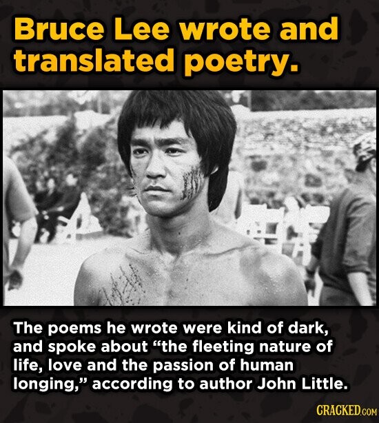 Bruce Lee wrote and translated poetry. The poems he wrote were kind of dark, and spoke about the fleeting nature of life, love and the passion of hum