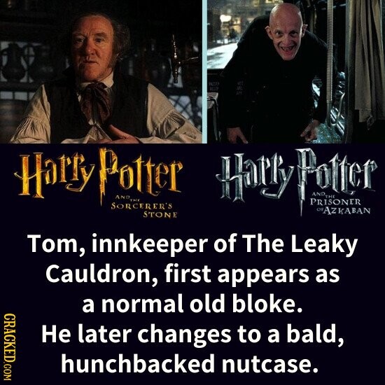 PASTEN ALCO Harry Potter SORCERER'S AND STONE Harry AZKABAN THE Potter Tom, innkeeper of The Leaky Cauldron, first appears as CRACKED.COM a normal old bloke. Не later changes to a bald, hunchbacked nutcase.