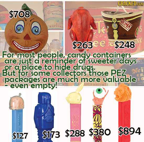 GRACKED.COM $708 © ampfire Manana ROMA SIVE MARSHMA T S хе $263ee $248 For most people, candy containers are just a reminder of sweeter days or a place to hide drugs. Nei But for some collectors those PEZ packages are much SONS more valuable ER TO - even empty! UPER KREEM SUGAR $894 $173 $288 $380 $127