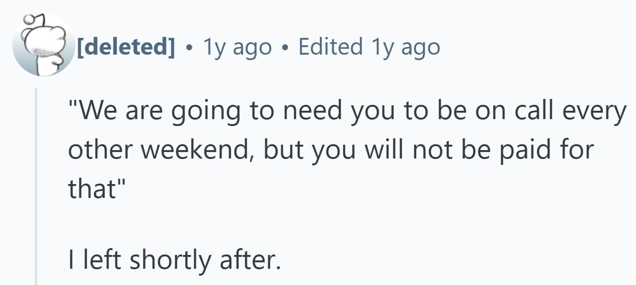  . 1y ago . Edited 1y ago We are going to need you to be on call every other weekend, but you will not be paid for that I left shortly after. 