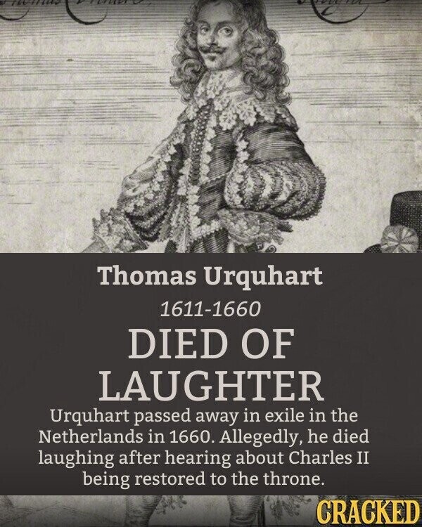 SAT 114 Thomas Urquhart 1611-1660 DIED OF LAUGHTER Urquhart passed away in exile in the Netherlands in 1660. Allegedly, he died laughing after hearing about Charles II being restored to the throne. CRACKED