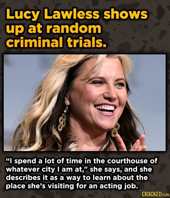 Lucy Lawless shows up at random criminal trials. I spend a lot of time in the courthouse of whatever city I am at, she says, and she describes it as