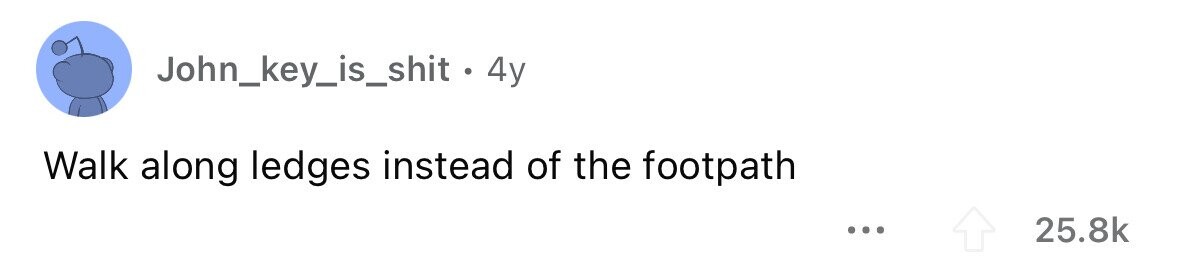 John_key_is_shit - 4 4y Walk along ledges instead of the footpath ... 25.8k