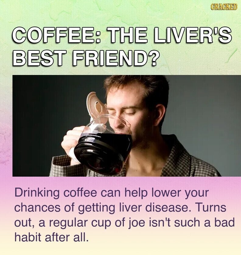 GRACKED COFFEE: THE LIVER'S BEST FRIEND? Drinking coffee can help lower your chances of getting liver disease. Turns out, a regular cup of joe isn't such a bad habit after all.