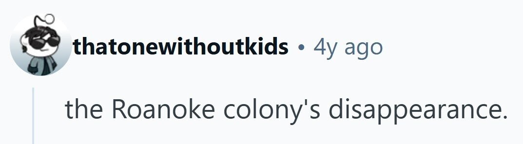 thatonewithoutkids . . 4y ago the Roanoke colony's disappearance.