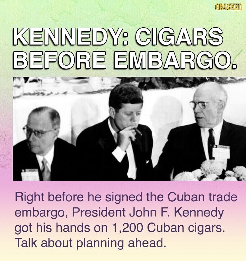 GRACKED KENNEDY: CIGARS BEFORE EMBARGO. FRAUR Right before he signed the Cuban trade embargo, President John F. Kennedy got his hands on 1 ,200 Cuban cigars. Talk about planning ahead.