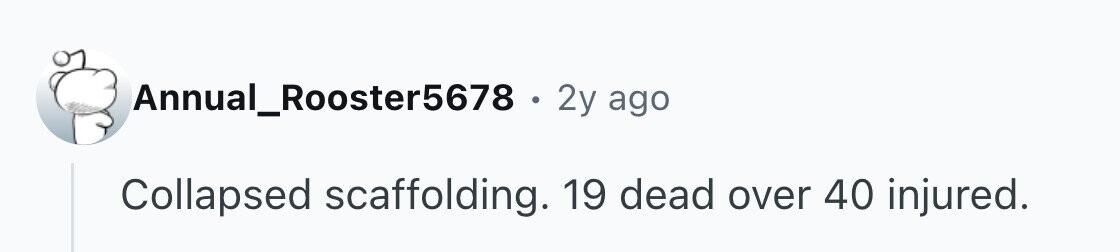 Annual_Rooster5678 . 2y ago Collapsed scaffolding. 19 dead over 40 injured.