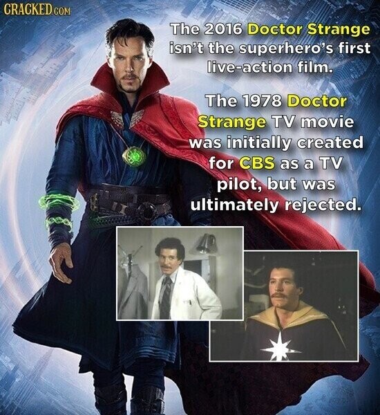 CRACKED COM The 2016 Doctor Strange isn't the superhero's first live-action film. The 1978 Doctor Strange TV movie was initially created for CBS as a TV pilot, but was ultimately rejected.