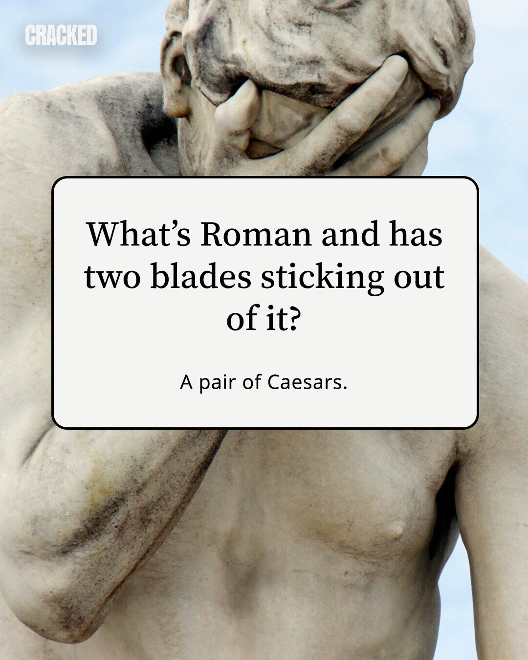 CRACKED What's Roman and has two blades sticking out of it? A pair of Caesars. 