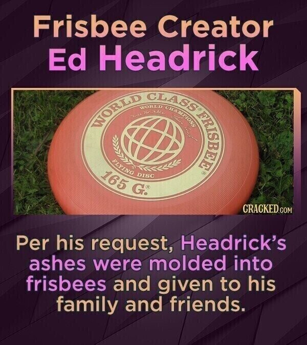 Frisbee Creator Ed Headrick WORLD -KARA WORLD Master CLASS CHAMPIONS FLYING DISC 165 G. CRACKED.COM Per his request, Headrick's ashes were molded into frisbees and given to his family and friends.