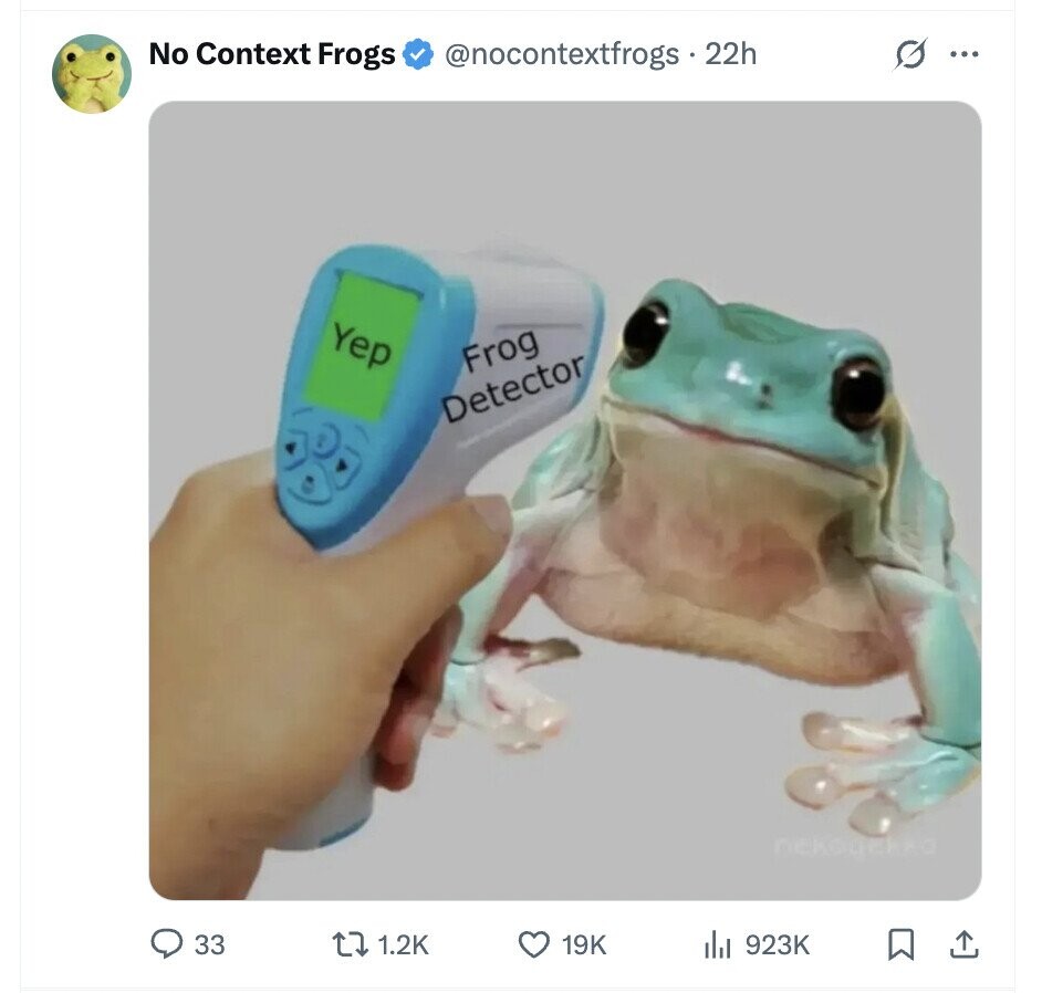 No Context Frogs @nocontextfrogs 22h 0 ... Yep Frog Detector 33 1.2K 19K 923K