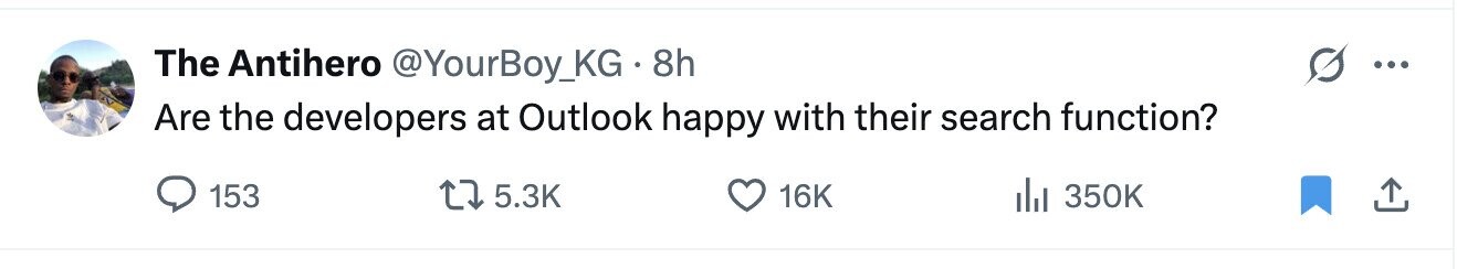 The Antihero @YourBoy_KG.8h Are the developers at Outlook happy with their search function? 153 5.3K 16K del 350K