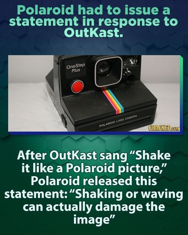 Polaroid had to issue a statement in response to OutKast. OneStep Plus POLAROID LAND CAMERA GRACKED.COM After OutKast sang Shake it like a Polaroid picture, Polaroid released this statement: Shaking or waving can actually damage the image