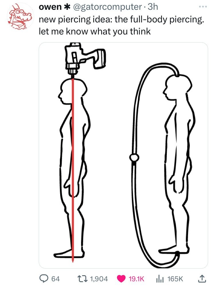 owen * @gatorcomputer. 3h ... new piercing idea: the full-body piercing. let me know what you think 64 1,904 19.1K 165K