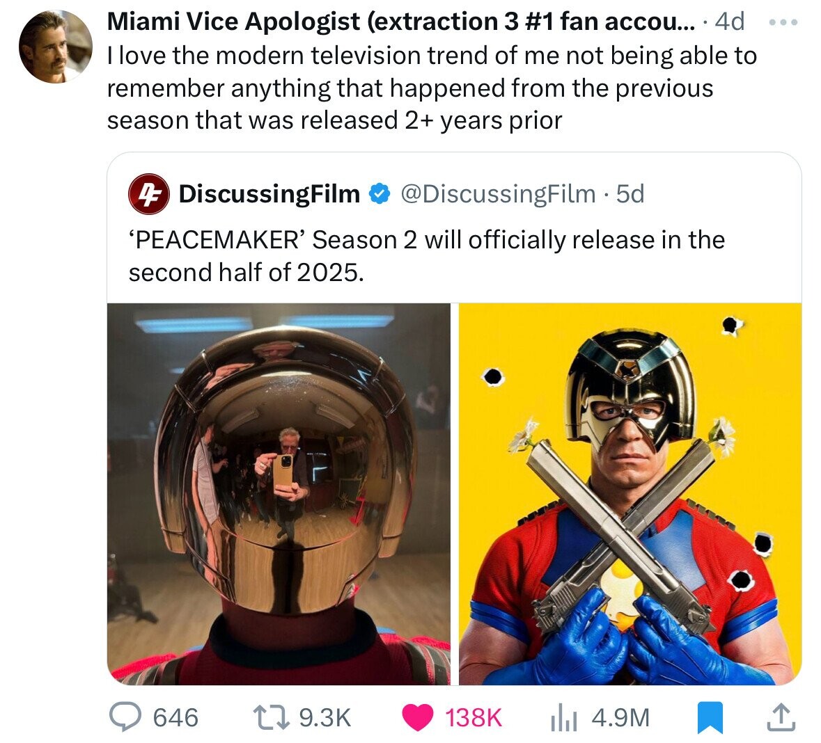 Miami Vice Apologist (extraction 3 #1 fan accou... 4d ... I love the modern television trend of me not being able to remember anything that happened from the previous season that was released 2+ years prior DF DiscussingFilm @DiscussingFilm - 5d 'PEACEMAKER' Season 2 will officially release in the second half of 2025. 646 9.3K 138K 4.9M