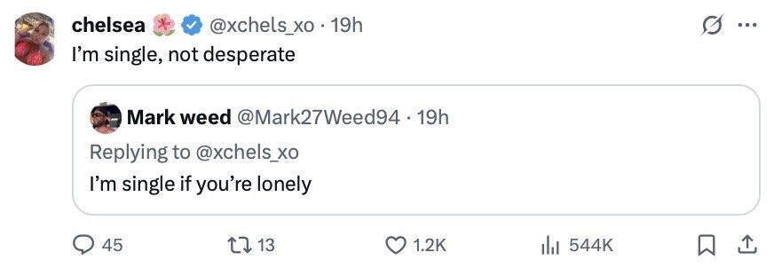 chelsea * @xchels_xo 19h ... I'm single, not desperate Mark weed @Mark27Weed94 .1 19h Replying to @xchels_xo I'm single if you're lonely 45 13 1.2K 544K 