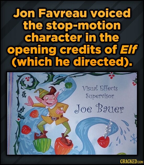 Jon Favreau voiced the stop-motion character in the opening credits of Elf (which he directed). Visual Effects Supervisor Joe Bauer CRACKED.COM