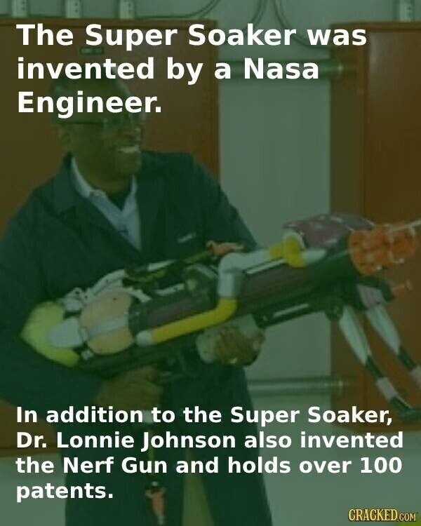 The Super Soaker was invented by a Nasa Engineer. In addition to the Super Soaker, Dr. Lonnie Johnson also invented the Nerf Gun and holds over 100 patents. CRACKED.COM
