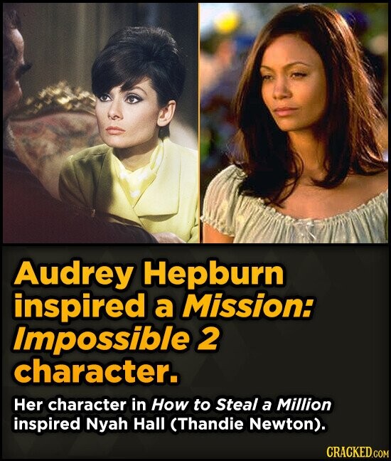 Audrey Hepburn inspired a Mission: Impossible 2 character. Her character in How to Steal a Million inspired Nyah Hall (Thandie Newton). CRACKED.COM
