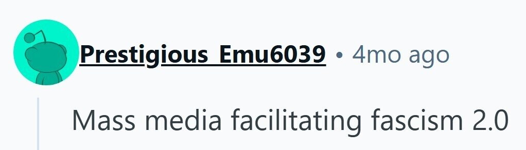 Prestigious Emu6039 4mo ago Mass media facilitating fascism 2.0