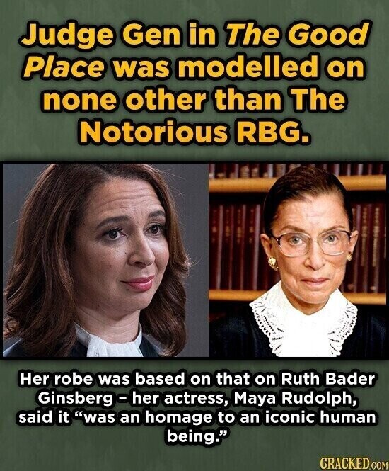 Judge Gen in The Good Place was modelled on none other than The Notorious RBG. Her robe was based on that on Ruth Bader Ginsberg - her actress, Maya Rudolph, said it was an homage to an iconic human being. CRACKED.COM