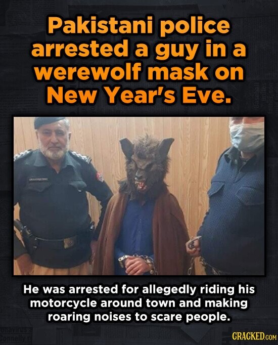 Pakistani police arrested a guy in a werewolf mask on New Year's Eve. He was arrested for allegedly riding his motorcycle around town and making roari