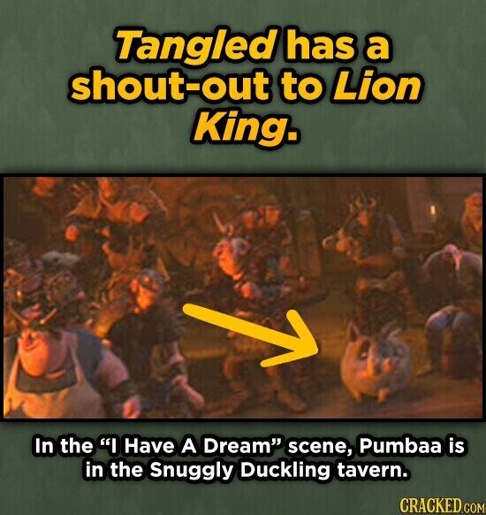Tangled has a shout-out to Lion King. In the I Have A Dream scene, Pumbaa is in the Snuggly Duckling tavern. CRACKED.COM