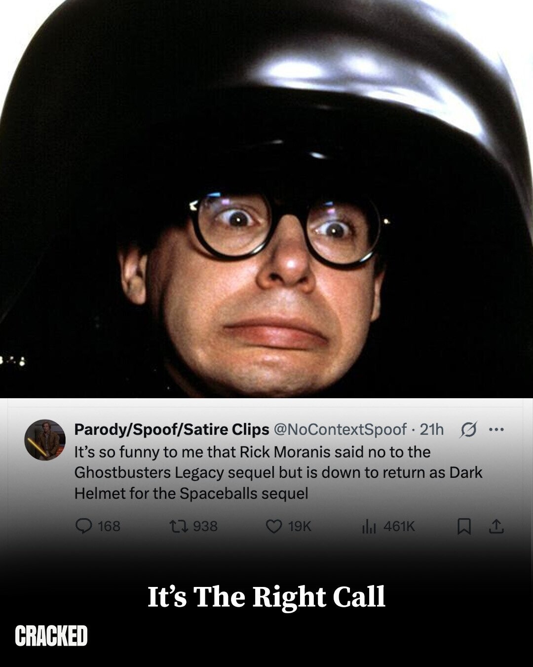 Parody/Spoof/Satire Clips @NoContextSpoof 21h G ... It's so funny to me that Rick Moranis said no to the Ghostbusters Legacy sequel but is down to return as Dark Helmet for the Spaceballs sequel 168 938 19K 461K It's The Right Call CRACKED
