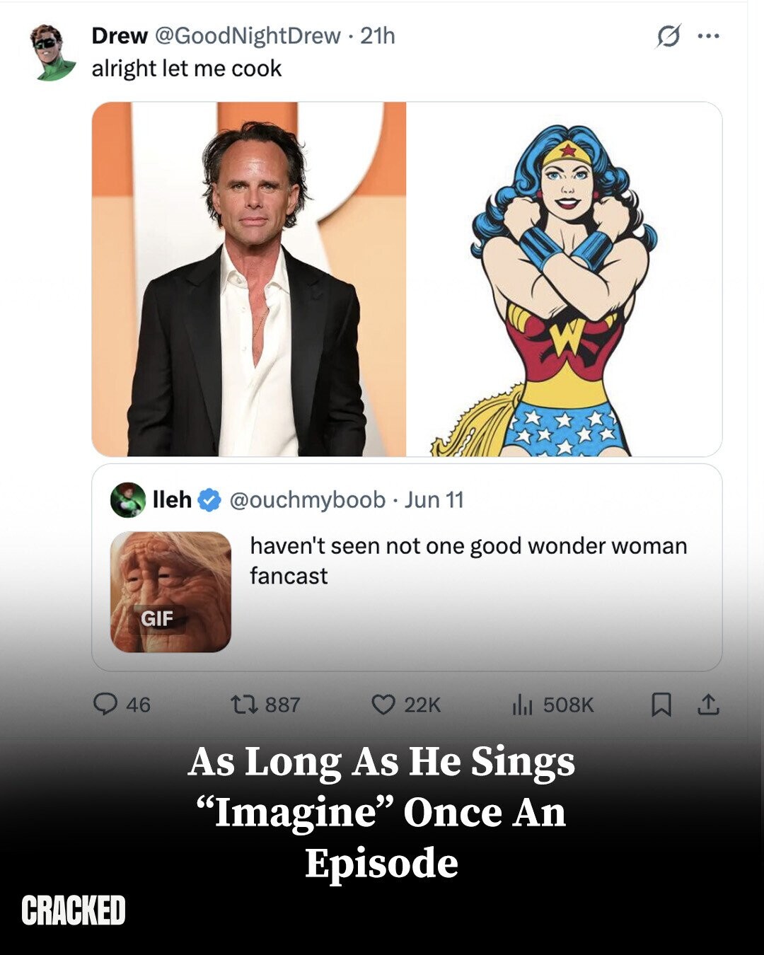 Drew @GoodNightDrew 21h 0 ... alright let me cook lleh @ouchmyboob Jun 11 haven't seen not one good wonder woman fancast GIF 46 887 22K del 508K As Long As Не Sings Imagine Once An Episode CRACKED