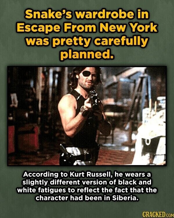 Snake's wardrobe in Escape From New York was pretty carefully planned. According to Kurt Russell, he wears a slightly different version of black and white fatigues to reflect the fact that the character had been in Siberia. CRACKED.COM