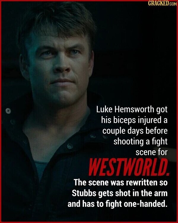 CRACKED.COM Luke Hemsworth got his biceps injured a couple days before shooting a fight scene for WESTWORLD. The scene was rewritten so Stubbs gets shot in the arm and has to fight one-handed.