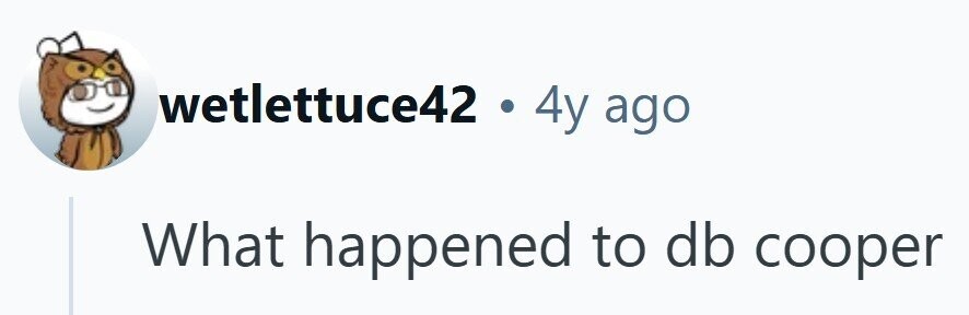 wetlettuce42 . 4y ago What happened to db cooper