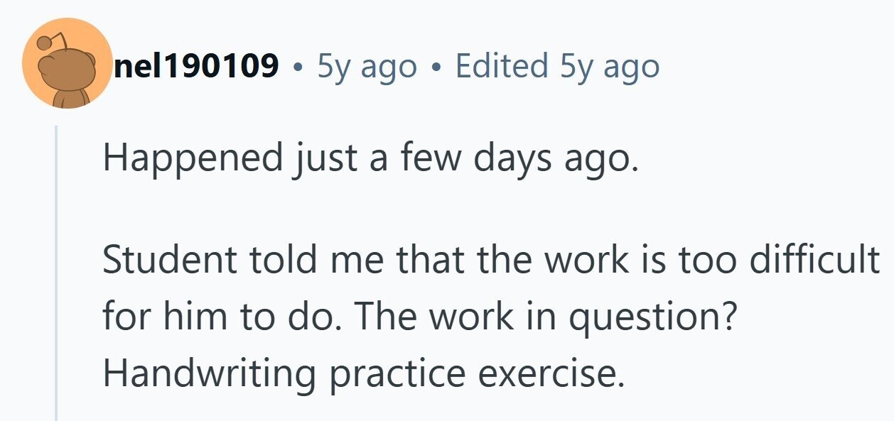 nel190109 . 5y ago . Edited 5y ago Happened just a few days ago. Student told me that the work is too difficult for him to do. The work in question? Handwriting practice exercise. 