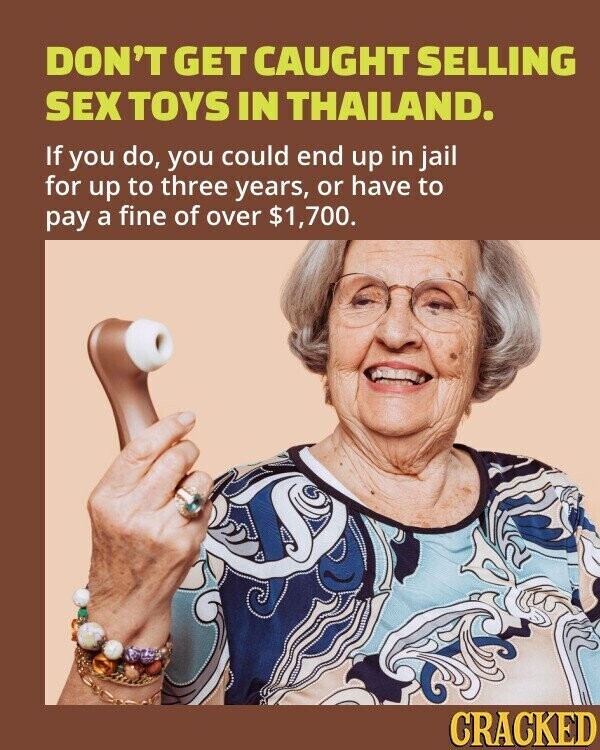 DON'T GET CAUGHT SELLING SEX TOYS IN THAILAND. If you do, you could end up in jail for up to three years, or have to pay a fine of over $1,700. CRACKED