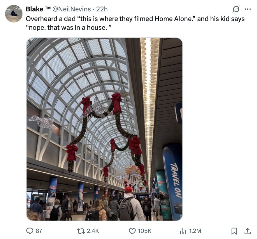 Blake TM @NeilNevins 22h G ... Overheard a dad this is where they filmed Home Alone. and his kid says nope. that was in a house. TRAVEL ON 87 2.4K 105K 1.2M 