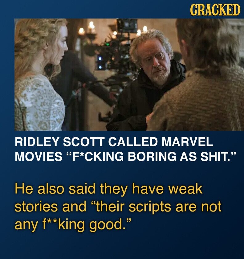 CRACKED RIDLEY SCOTT CALLED MARVEL MOVIES F*CKING BORING AS SHIT. Не also said they have weak stories and their scripts are not any f**king good.