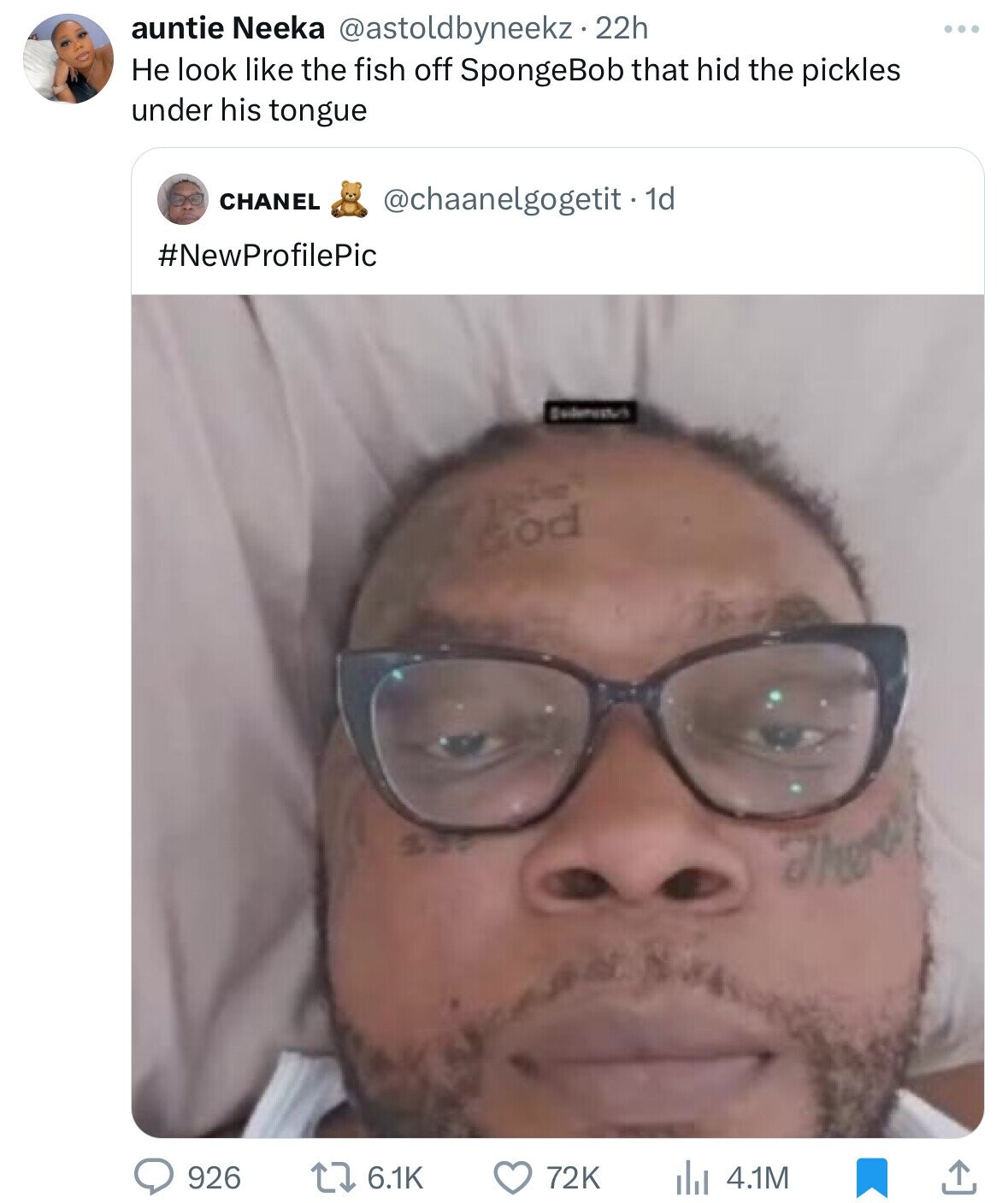 auntie Neeka @astoldbyneekz 22h ... Не look like the fish off SpongeBob that hid the pickles under his tongue CHANEL @chaanelgogetit - 1d #NewProfilePic God There 926 6.1K 72K 4.1M