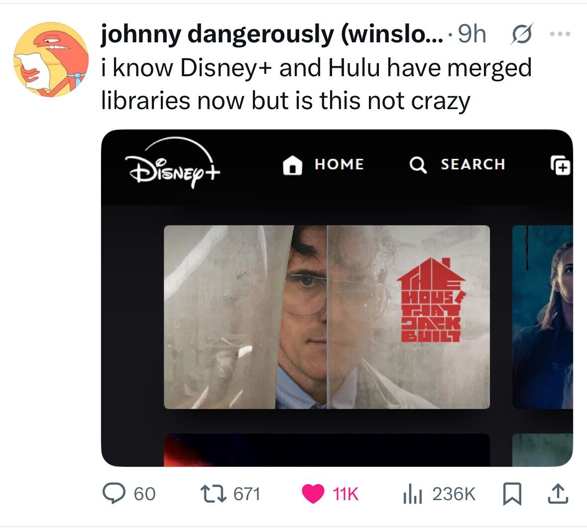 johnny dangerously (winslo... 9h s ... . i know Disney+ and Hulu have merged libraries now but is this not crazy Disney+ HOME SEARCH + HOUSE THAT DACK BUILT 671 11K 60 del 236K 