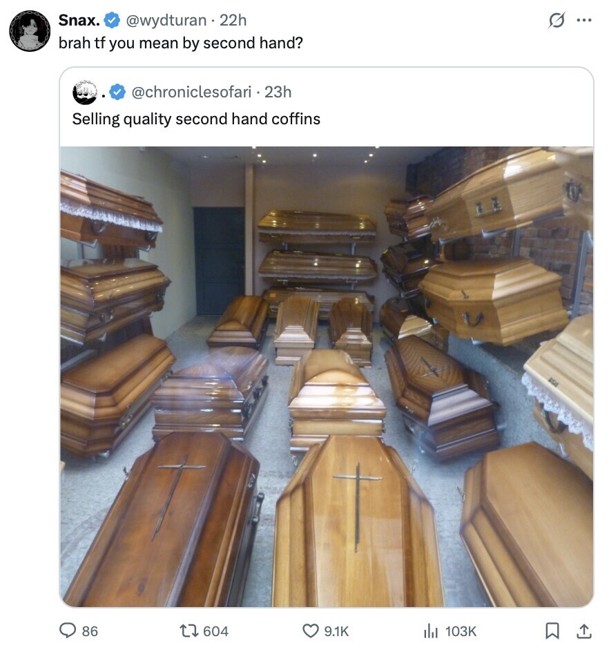 Snax. @wydturan . 22h S ... brah tf you mean by second hand? @chroniclesofari 23h Selling quality second hand coffins RGS 86 604 9.1K 103K 