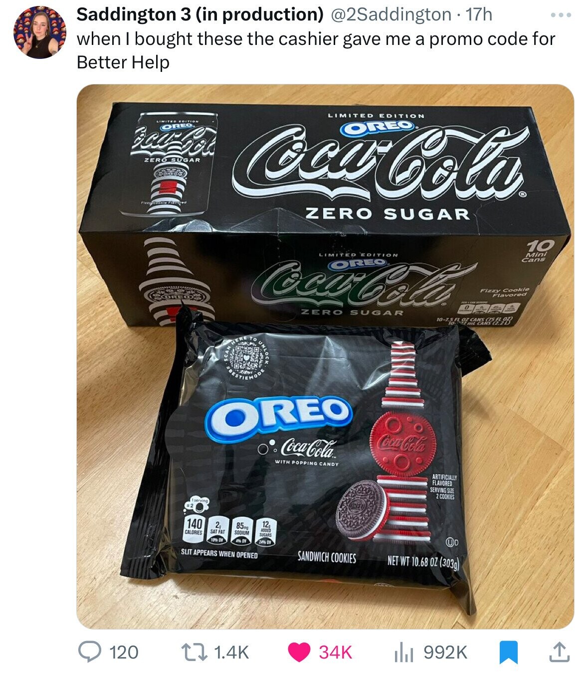 Saddington 3 (in production) @2Saddington 17h when I bought these the cashier gave me a promo code for Better Help LIMITED EDITION EDITION OREO OREO ZERO SUGAR KOREO Coca-Cola ZERO SUGAR 10 LIMITED EDITION Mini Cans Coca-Cola OREO Fizzy Cookie Flavored ZERO SUGAR 10-7-5-FL 07 ml SCAN EBESTIEMODE ENERETOS UNLOCK OREO Coca-Cola Coca-Cola WITH POPPING CANDY ARTIFICIALLY FLAVORED SERVING SIZE 2 COOKIES serving 140 85mg 12g 2g ADDED SAT FAT CALORIES SODIUM SUGARS TON DE 4% DV 24% DV SLIT APPEARS WHEN OPENED SANDWICH COOKIES NET WT 10.68 OZ (303g) 120 34K 1.4K 992K