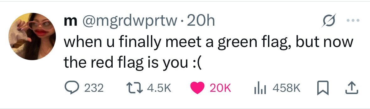 m @mgrdwprtw.20h when u finally meet a green flag, but now the red flag is you :( 232 4.5K 20K 458K 