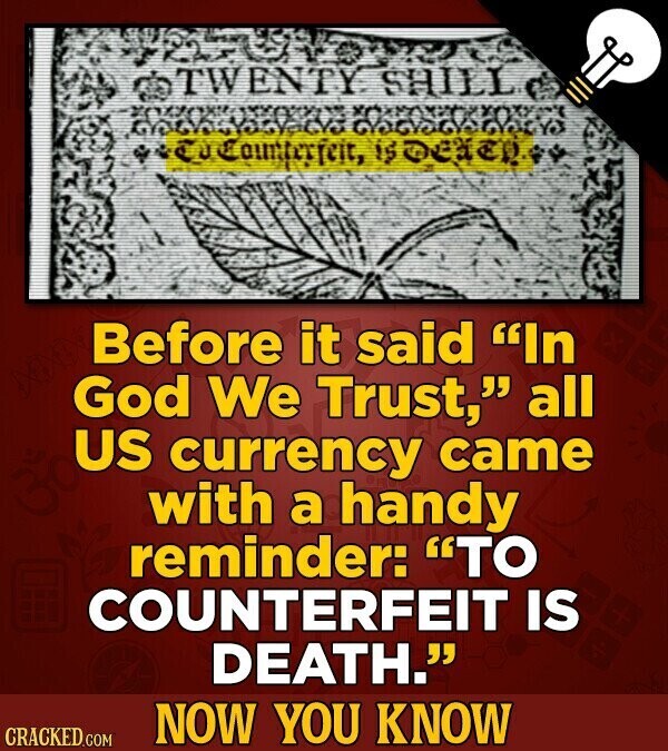 TWENTY SHILL Counterfeit, s DESER Before it said In God We Trust, all US currency came with a handy reminder: TO COUNTERFEIT IS DEATH. NOW YOU KNOW CRACKED.COM