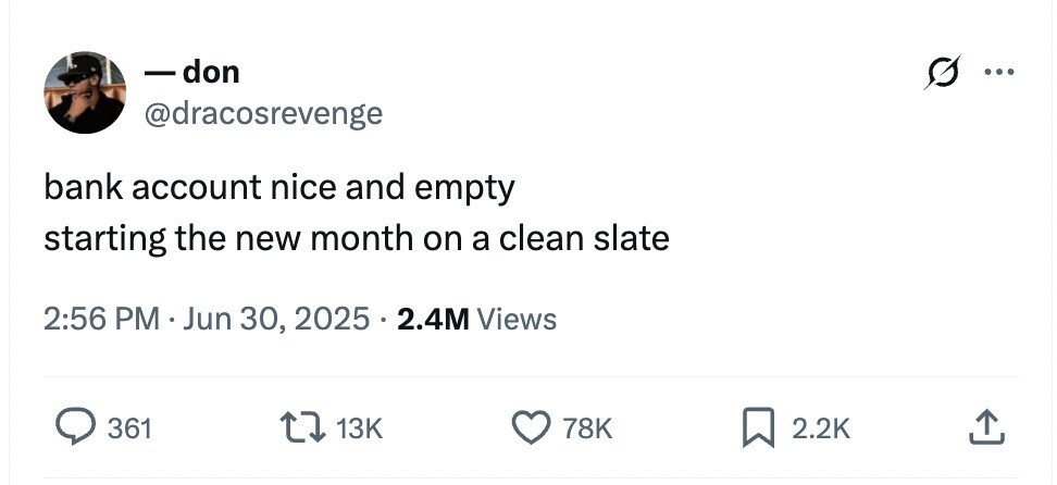 -don 0 ... @dracosrevenge bank account nice and empty starting the new month on a clean slate 2:56 PM . Jun 30, 2025 . 2.4M Views 361 13K 78K 2.2K