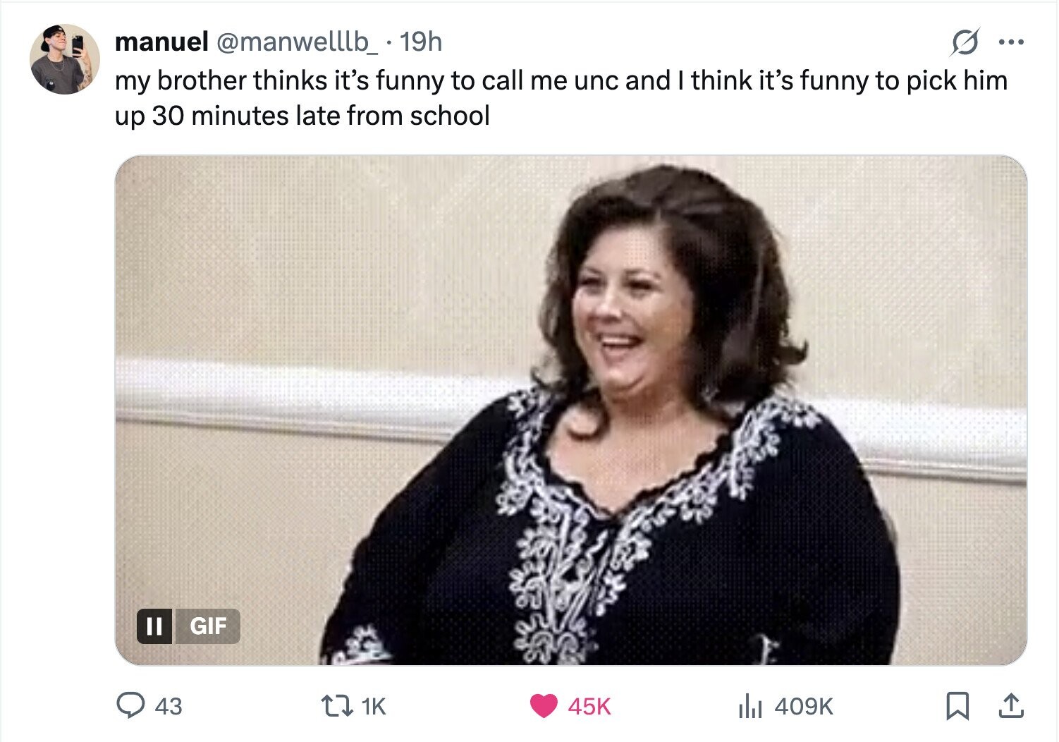 manuel @manwelllb_ 19h ... my brother thinks it's funny to call me unc and I think it's funny to pick him up 30 minutes late from school GIF 1K 43 45K del 409K 