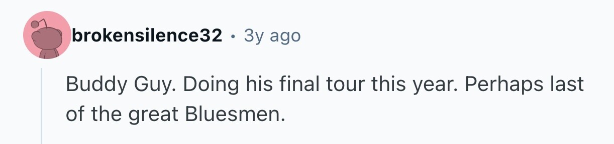 brokensilence32 . Зу ago Buddy Guy. Doing his final tour this year. Perhaps last of the great Bluesmen.