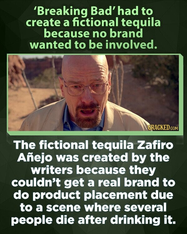'Breaking Bad' had to create a fictional tequila because no brand wanted to be involved. GRACKED.COM The fictional tequila Zafiro Añejo was created by the writers because they couldn't get a real brand to do product placement due to a scene where several people die after drinking it.